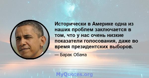 Исторически в Америке одна из наших проблем заключается в том, что у нас очень низкие показатели голосования, даже во время президентских выборов.