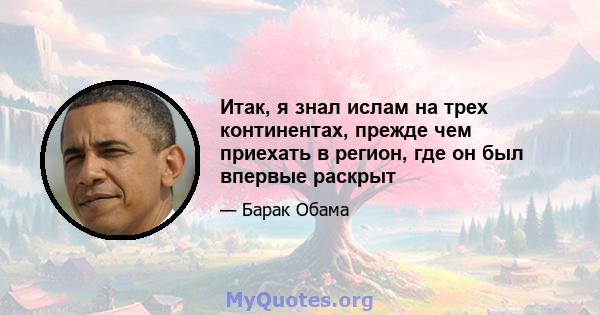 Итак, я знал ислам на трех континентах, прежде чем приехать в регион, где он был впервые раскрыт