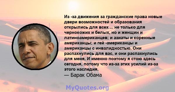 Из -за движения за гражданские права новые двери возможностей и образования открылись для всех ... не только для чернокожих и белых, но и женщин и латиноамериканцев; и азиаты и коренные американцы; и гей -американцы и