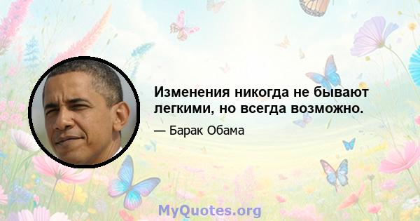 Изменения никогда не бывают легкими, но всегда возможно.