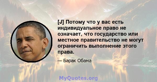 [J] Потому что у вас есть индивидуальное право не означает, что государство или местное правительство не могут ограничить выполнение этого права.