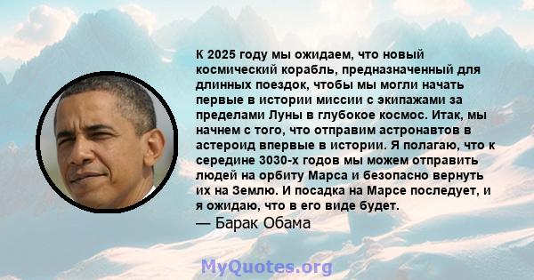 К 2025 году мы ожидаем, что новый космический корабль, предназначенный для длинных поездок, чтобы мы могли начать первые в истории миссии с экипажами за пределами Луны в глубокое космос. Итак, мы начнем с того, что