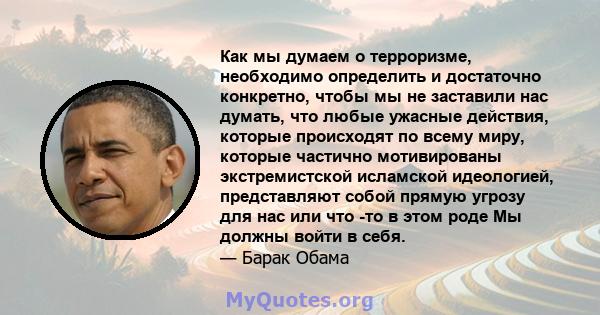 Как мы думаем о терроризме, необходимо определить и достаточно конкретно, чтобы мы не заставили нас думать, что любые ужасные действия, которые происходят по всему миру, которые частично мотивированы экстремистской