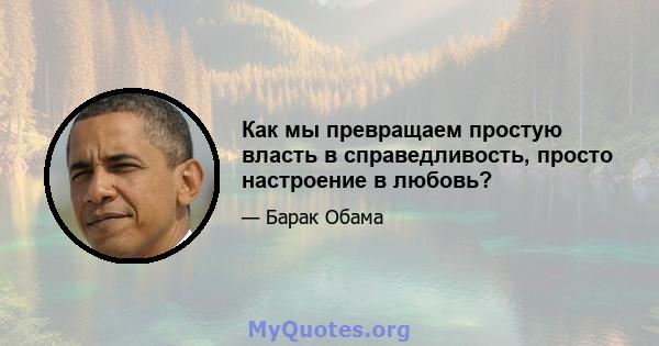 Как мы превращаем простую власть в справедливость, просто настроение в любовь?