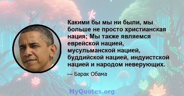 Какими бы мы ни были, мы больше не просто христианская нация; Мы также являемся еврейской нацией, мусульманской нацией, буддийской нацией, индуистской нацией и народом неверующих.