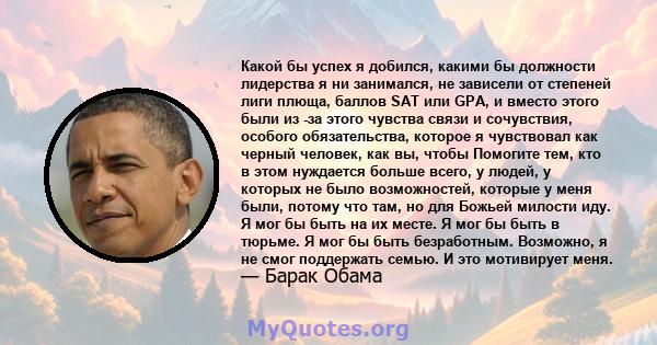 Какой бы успех я добился, какими бы должности лидерства я ни занимался, не зависели от степеней лиги плюща, баллов SAT или GPA, и вместо этого были из -за этого чувства связи и сочувствия, особого обязательства, которое 