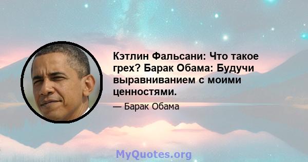 Кэтлин Фальсани: Что такое грех? Барак Обама: Будучи выравниванием с моими ценностями.