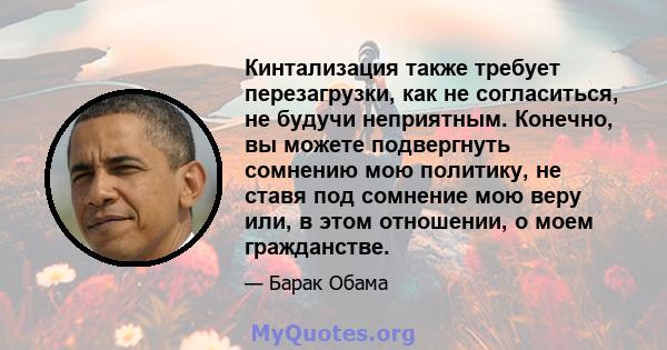 Кинтализация также требует перезагрузки, как не согласиться, не будучи неприятным. Конечно, вы можете подвергнуть сомнению мою политику, не ставя под сомнение мою веру или, в этом отношении, о моем гражданстве.