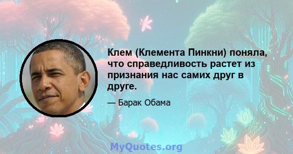 Клем (Клемента Пинкни) поняла, что справедливость растет из признания нас самих друг в друге.