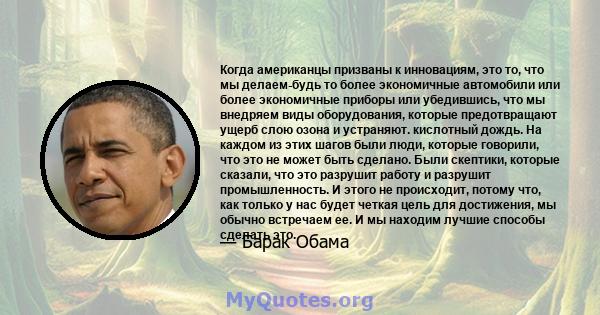 Когда американцы призваны к инновациям, это то, что мы делаем-будь то более экономичные автомобили или более экономичные приборы или убедившись, что мы внедряем виды оборудования, которые предотвращают ущерб слою озона