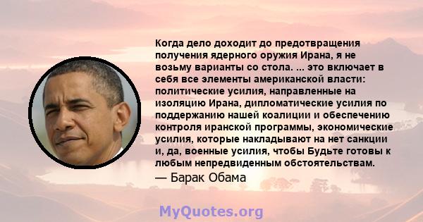 Когда дело доходит до предотвращения получения ядерного оружия Ирана, я не возьму варианты со стола. ... это включает в себя все элементы американской власти: политические усилия, направленные на изоляцию Ирана,