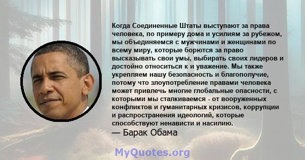 Когда Соединенные Штаты выступают за права человека, по примеру дома и усилиям за рубежом, мы объединяемся с мужчинами и женщинами по всему миру, которые борются за право высказывать свои умы, выбирать своих лидеров и