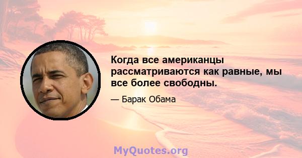 Когда все американцы рассматриваются как равные, мы все более свободны.