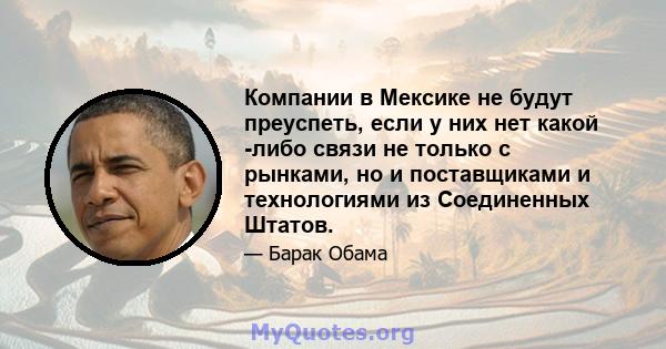 Компании в Мексике не будут преуспеть, если у них нет какой -либо связи не только с рынками, но и поставщиками и технологиями из Соединенных Штатов.