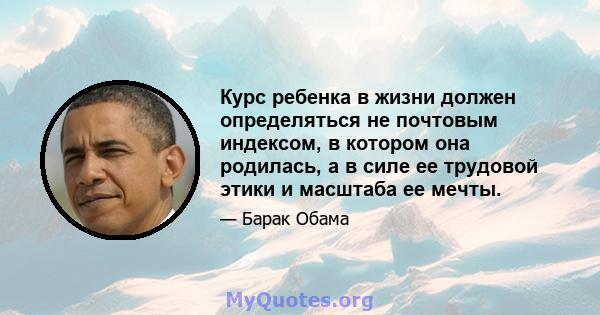 Курс ребенка в жизни должен определяться не почтовым индексом, в котором она родилась, а в силе ее трудовой этики и масштаба ее мечты.