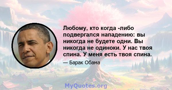 Любому, кто когда -либо подвергался нападению: вы никогда не будете одни. Вы никогда не одиноки. У нас твоя спина. У меня есть твоя спина.