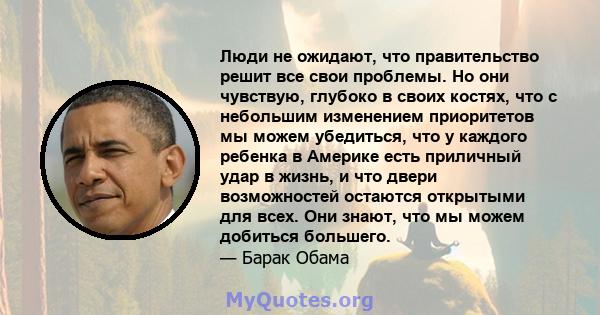 Люди не ожидают, что правительство решит все свои проблемы. Но они чувствую, глубоко в своих костях, что с небольшим изменением приоритетов мы можем убедиться, что у каждого ребенка в Америке есть приличный удар в