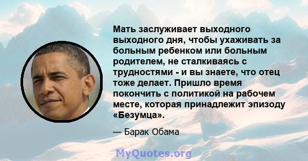 Мать заслуживает выходного выходного дня, чтобы ухаживать за больным ребенком или больным родителем, не сталкиваясь с трудностями - и вы знаете, что отец тоже делает. Пришло время покончить с политикой на рабочем месте, 