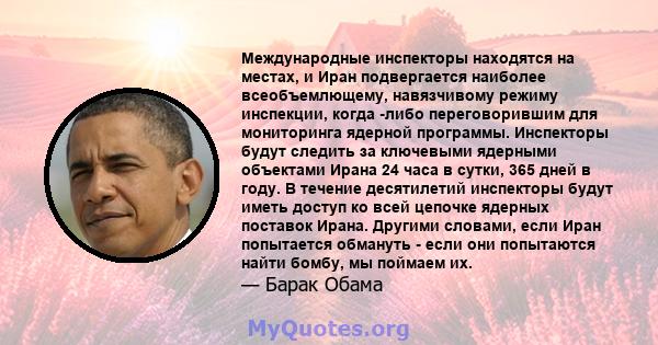 Международные инспекторы находятся на местах, и Иран подвергается наиболее всеобъемлющему, навязчивому режиму инспекции, когда -либо переговорившим для мониторинга ядерной программы. Инспекторы будут следить за