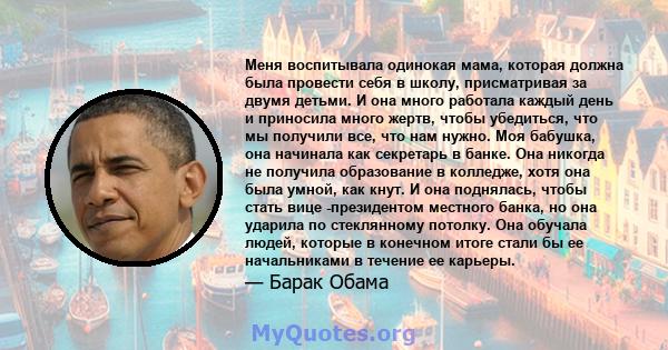 Меня воспитывала одинокая мама, которая должна была провести себя в школу, присматривая за двумя детьми. И она много работала каждый день и приносила много жертв, чтобы убедиться, что мы получили все, что нам нужно. Моя 