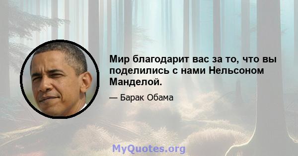 Мир благодарит вас за то, что вы поделились с нами Нельсоном Манделой.