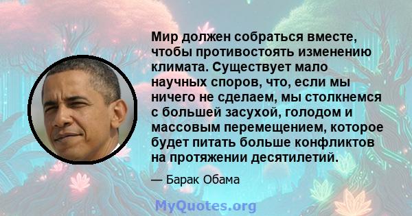 Мир должен собраться вместе, чтобы противостоять изменению климата. Существует мало научных споров, что, если мы ничего не сделаем, мы столкнемся с большей засухой, голодом и массовым перемещением, которое будет питать