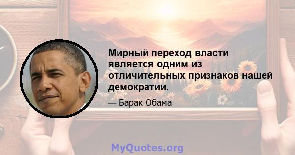 Мирный переход власти является одним из отличительных признаков нашей демократии.