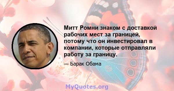 Митт Ромни знаком с доставкой рабочих мест за границей, потому что он инвестировал в компании, которые отправляли работу за границу.