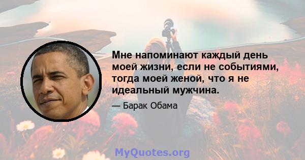 Мне напоминают каждый день моей жизни, если не событиями, тогда моей женой, что я не идеальный мужчина.