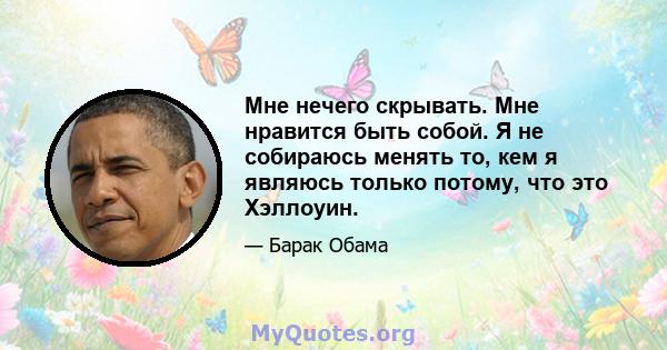 Мне нечего скрывать. Мне нравится быть собой. Я не собираюсь менять то, кем я являюсь только потому, что это Хэллоуин.