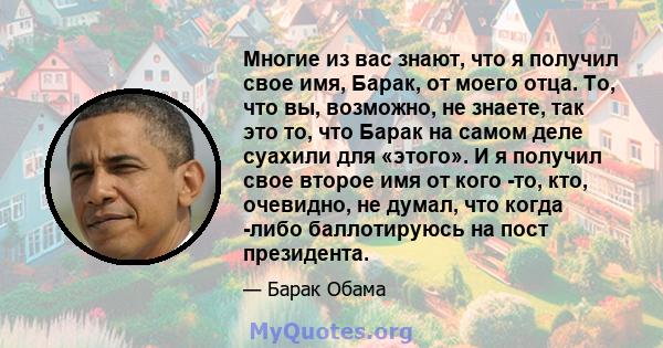 Многие из вас знают, что я получил свое имя, Барак, от моего отца. То, что вы, возможно, не знаете, так это то, что Барак на самом деле суахили для «этого». И я получил свое второе имя от кого -то, кто, очевидно, не