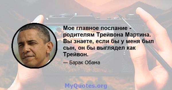 Мое главное послание - родителям Трейвона Мартина. Вы знаете, если бы у меня был сын, он бы выглядел как Трейвон.