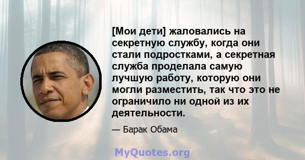 [Мои дети] жаловались на секретную службу, когда они стали подростками, а секретная служба проделала самую лучшую работу, которую они могли разместить, так что это не ограничило ни одной из их деятельности.