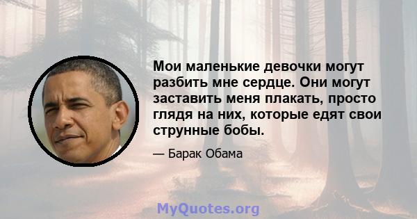 Мои маленькие девочки могут разбить мне сердце. Они могут заставить меня плакать, просто глядя на них, которые едят свои струнные бобы.