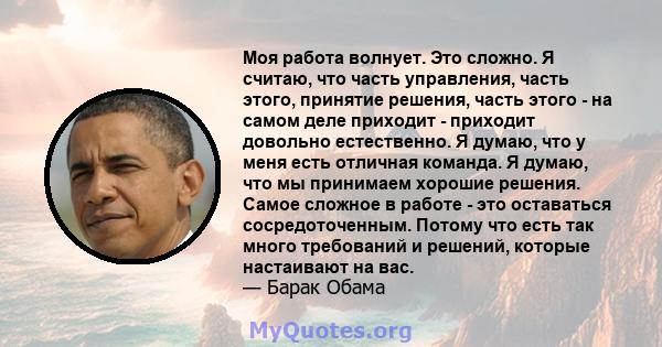 Моя работа волнует. Это сложно. Я считаю, что часть управления, часть этого, принятие решения, часть этого - на самом деле приходит - приходит довольно естественно. Я думаю, что у меня есть отличная команда. Я думаю,