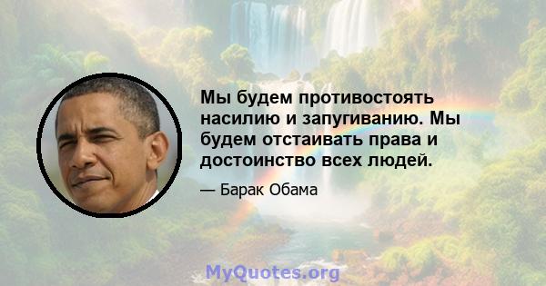 Мы будем противостоять насилию и запугиванию. Мы будем отстаивать права и достоинство всех людей.