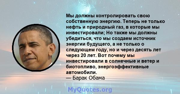 Мы должны контролировать свою собственную энергию. Теперь не только нефть и природный газ, в которые мы инвестировали; Но также мы должны убедиться, что мы создаем источник энергии будущего, а не только о следующем