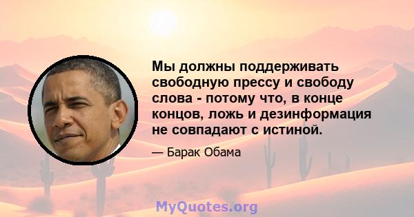 Мы должны поддерживать свободную прессу и свободу слова - потому что, в конце концов, ложь и дезинформация не совпадают с истиной.