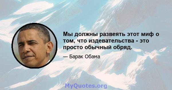 Мы должны развеять этот миф о том, что издевательства - это просто обычный обряд.