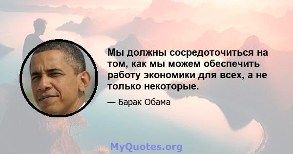 Мы должны сосредоточиться на том, как мы можем обеспечить работу экономики для всех, а не только некоторые.