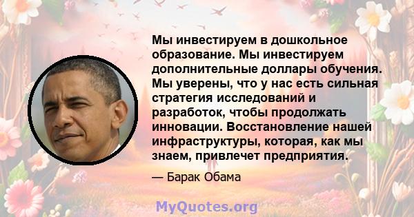 Мы инвестируем в дошкольное образование. Мы инвестируем дополнительные доллары обучения. Мы уверены, что у нас есть сильная стратегия исследований и разработок, чтобы продолжать инновации. Восстановление нашей