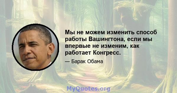 Мы не можем изменить способ работы Вашингтона, если мы впервые не изменим, как работает Конгресс.