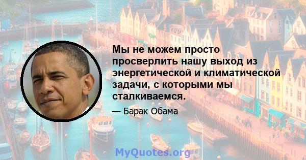 Мы не можем просто просверлить нашу выход из энергетической и климатической задачи, с которыми мы сталкиваемся.