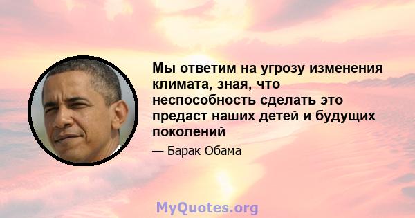 Мы ответим на угрозу изменения климата, зная, что неспособность сделать это предаст наших детей и будущих поколений