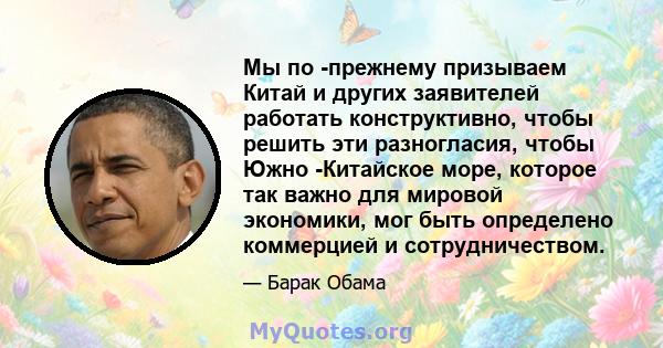 Мы по -прежнему призываем Китай и других заявителей работать конструктивно, чтобы решить эти разногласия, чтобы Южно -Китайское море, которое так важно для мировой экономики, мог быть определено коммерцией и