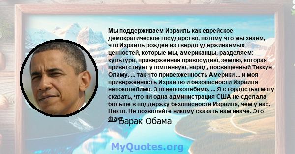 Мы поддерживаем Израиль как еврейское демократическое государство, потому что мы знаем, что Израиль рожден из твердо удерживаемых ценностей, которые мы, американцы, разделяем: культура, приверженная правосудию, землю,