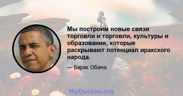 Мы построим новые связи торговли и торговли, культуры и образования, которые раскрывают потенциал иракского народа.