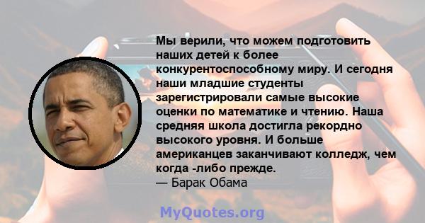 Мы верили, что можем подготовить наших детей к более конкурентоспособному миру. И сегодня наши младшие студенты зарегистрировали самые высокие оценки по математике и чтению. Наша средняя школа достигла рекордно высокого 