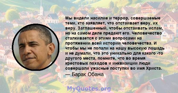 Мы видели насилие и террор, совершаемые теми, кто заявляет, что отстаивает веру, их веру. Заглашенный, чтобы отстаивать ислам, но на самом деле предают его. Человечество сталкивается с этими вопросами на протяжении всей 