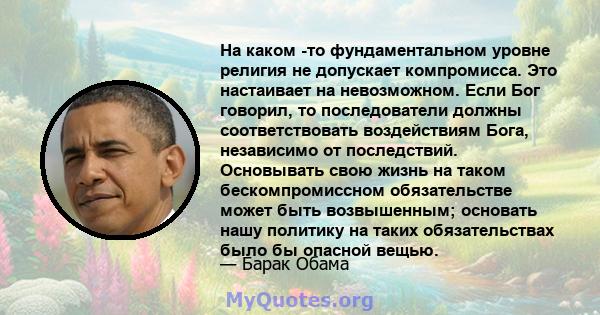 На каком -то фундаментальном уровне религия не допускает компромисса. Это настаивает на невозможном. Если Бог говорил, то последователи должны соответствовать воздействиям Бога, независимо от последствий. Основывать